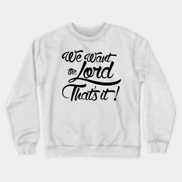 We Want the Lord That's It Crewneck Sweatshirt by nickbuccelli